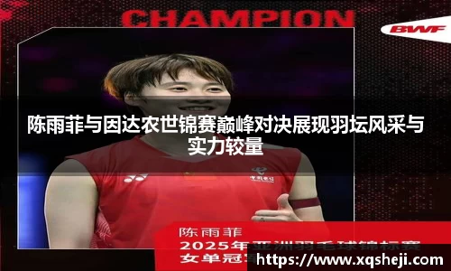 陈雨菲与因达农世锦赛巅峰对决展现羽坛风采与实力较量