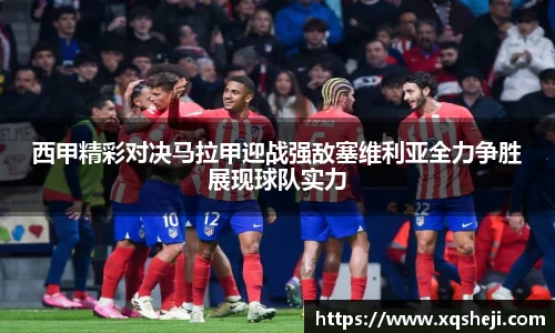 西甲精彩对决马拉甲迎战强敌塞维利亚全力争胜展现球队实力
